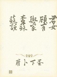 苏查与顾君亦小说苏家有女免费阅读