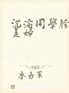 沉沦同学胯下的美妇