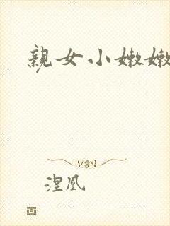 亲女小嫩嫩h乱