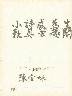 小诗成为生物课教具笔趣阁