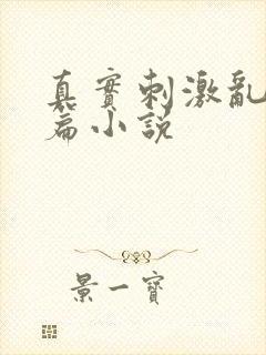 真实刺激乱13篇小说