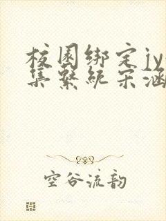 校园绑定jy收集系统宋涵全文免费