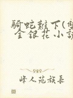 骑蛇难下(双) 金银花小说