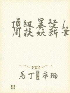 顶级暴徒 / 周扶妖新笔趣阁全文