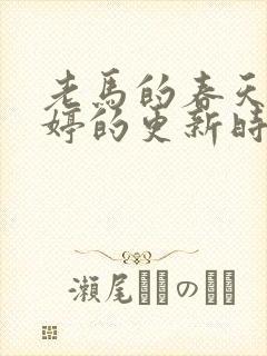 老马的春天顾晓婷的更新时间