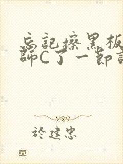 忘记擦黑板被老师C了一节课封面