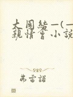大团结—(—)亲情会小说