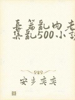 长篇乱肉老师合集乱500小说