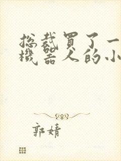 总裁买了一个男机器人的小说