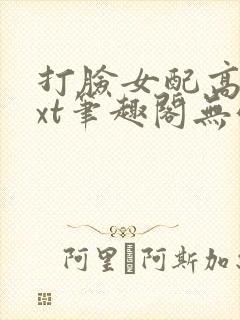 打脸女配高攀txt笔趣阁无弹窗