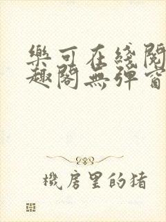 乐可在线阅读笔趣阁无弹窗