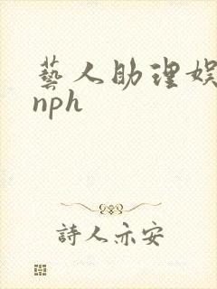 艺人助理娱乐圈nph
