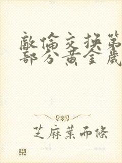 敌伦交换第11部分黄金岁月