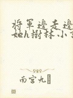 将军边走边挺进她h树林小说