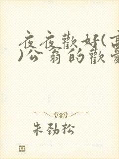 夜夜欢好(高h)公翁的欢爱h