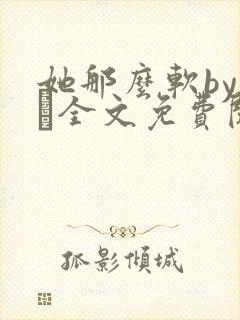 她那么软by今婳全文免费阅读