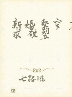 新婚 紧窄 哀求 破裂