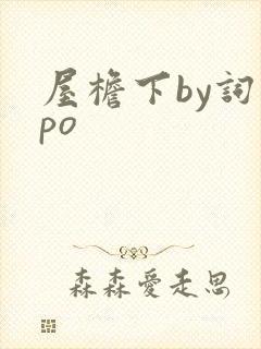 屋檐下by词枝po