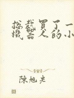总裁买了一个男机器人的小说封面