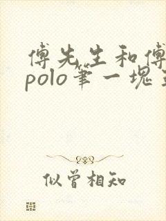傅先生和傅太太polo笔一块五花肉