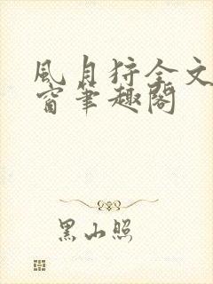 风月狩全文无弹窗笔趣阁