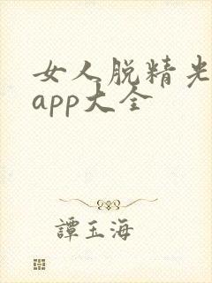 女人脱精光直播app大全