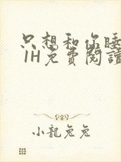 只想和你睡1V 1H免费阅读