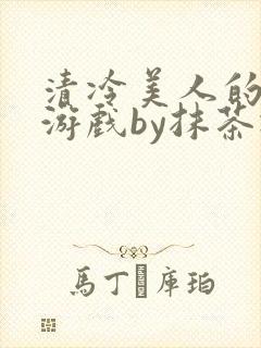 清冷美人的神奇游戏by抹茶冰沙