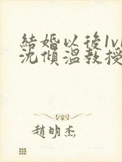 结婚以后1v1沈倾温教授的简介