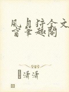 风月狩全文无弹窗笔趣阁