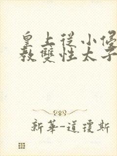 皇上从小侵犯调教双性太子小说