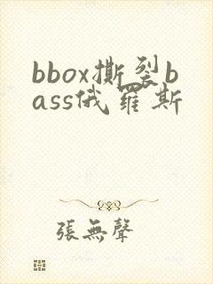 bbox撕裂bass俄罗斯