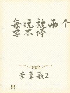 每晚被两个师傅要不停