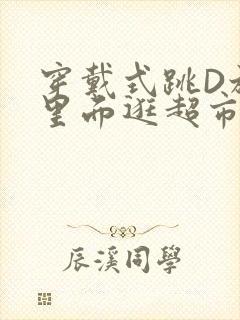 穿戴式跳D放在里面逛超市作文