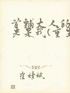首辅大人的白月光是我(重生)