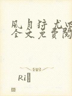 风月狩 尤四姐全文免费阅读笔趣阁