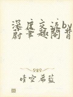深度交流by蔚蔚笔趣阁背景故事封面