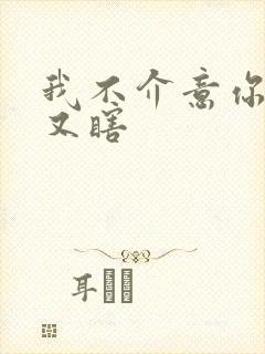 我不介意你又丑又瞎
