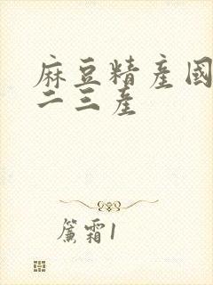 麻豆精产国品一二三产