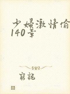 少妇激情偷公乱140章