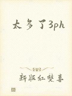 太多了3ph