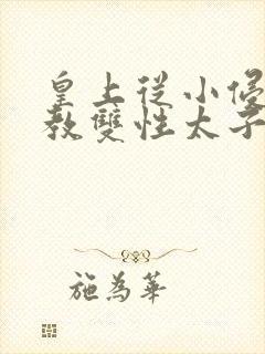 皇上从小侵犯调教双性太子小说