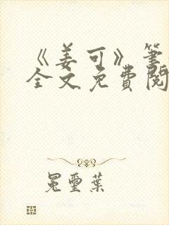 《姜可》笔趣阁全文免费阅读