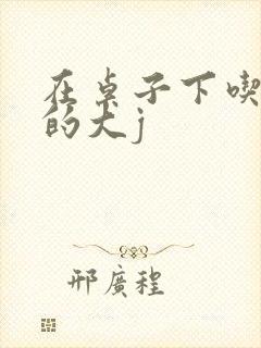 在桌子下吃总裁的大j