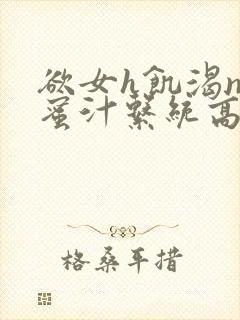 欲女h饥渴np蜜汁系统高hnp