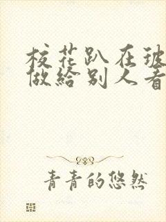 校花趴在玻璃窗做给别人看的作文