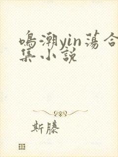 鸣潮yin荡合集小说
