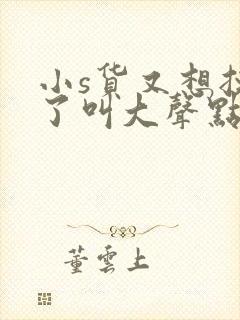 小s货又想挨c了叫大声点
