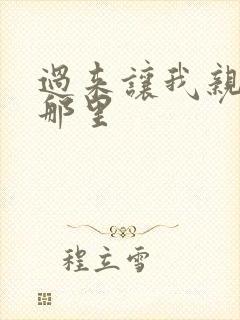 过来让我亲亲你那里