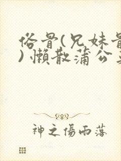 俗骨(兄妹骨科) 懒散蒲公英结局封面